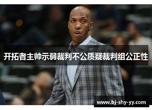 开拓者主帅示弱裁判不公质疑裁判组公正性